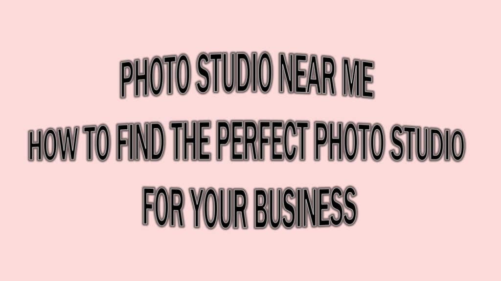 Photo Studio Near Me - How To Find The Perfect Photo Studio for Your Business