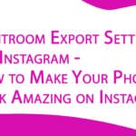 Lightroom Export Settings for Instagram - How to Make Your Photos Look Amazing on Instagram