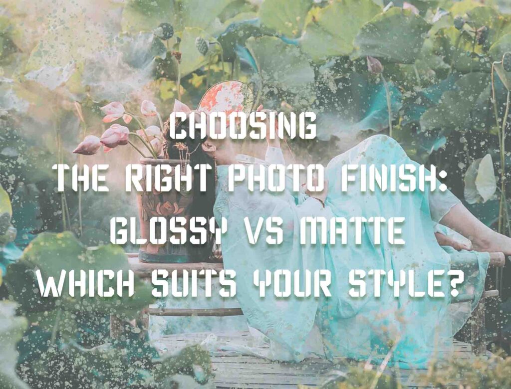 Choosing the Right Photo Finish: Glossy vs Matte – Which Suits Your Style?