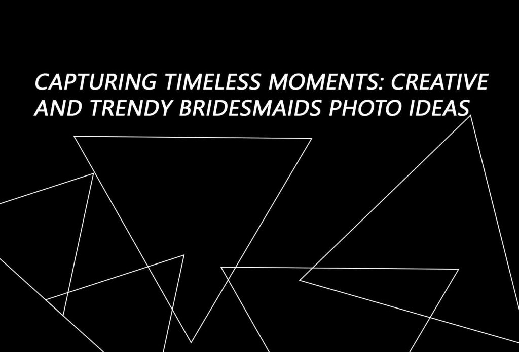 Capturing Timeless Moments: Creative and Trendy Bridesmaids Photo Ideas