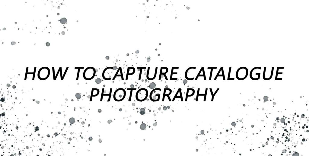 HOW TO CAPTURE CATALOGUE PHOTOGRAPHY