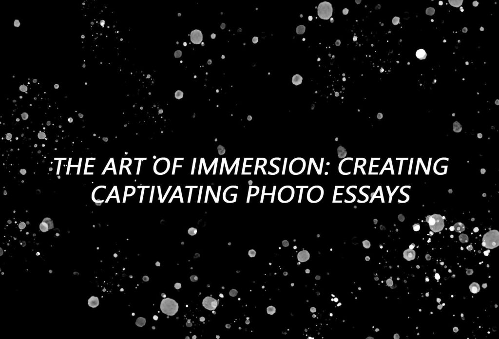 The Art of Immersion: Creating Captivating Photo Essays