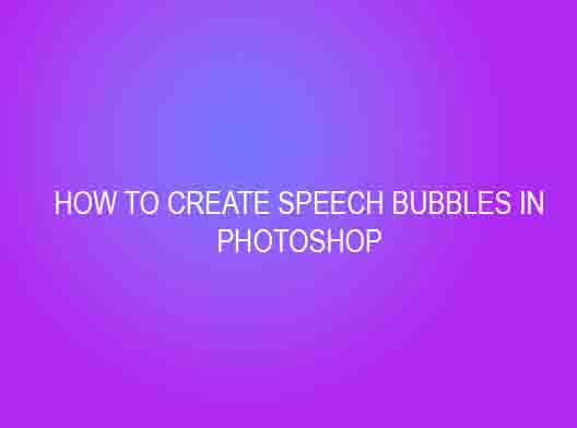 HOW TO CREATE SPEECH BUBBLES IN PHOTOSHOP