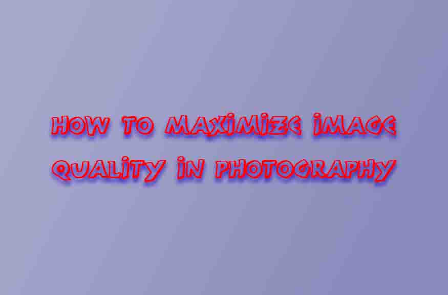 How to Maximize Image Quality in Photography
