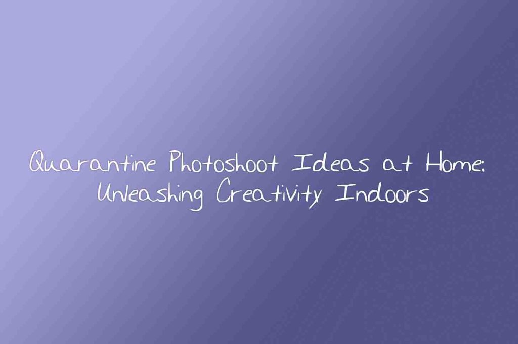 Quarantine Photoshoot Ideas at Home: Unleashing Creativity Indoors