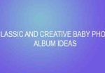 CLASSIC AND CREATIVE BABY PHOTO ALBUM IDEAS