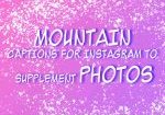 MOUNTAIN CAPTIONS FOR INSTAGRAM TO SUPPLEMENT PHOTOS
