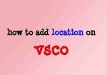 how to add location on vsco